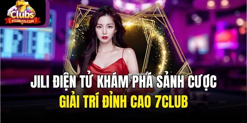 Jili Điện Tử – Khám Phá Sảnh Cược Giải Trí Đỉnh Cao 7club