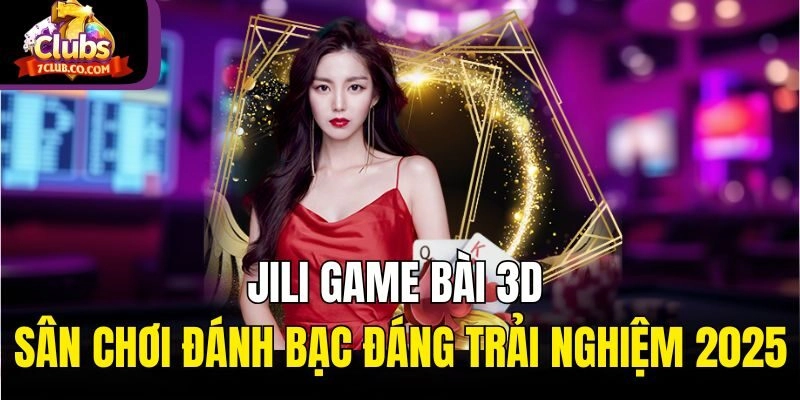 JiLi Game Bài 3D – Sân Chơi Đánh Bạc Đáng Trải Nghiệm 2025